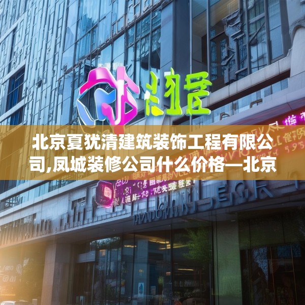 北京夏犹清建筑装饰工程有限公司,凤城装修公司什么价格—北京夏犹清建筑装饰工程有限公司466.a342b343c346fgy.353dewqe