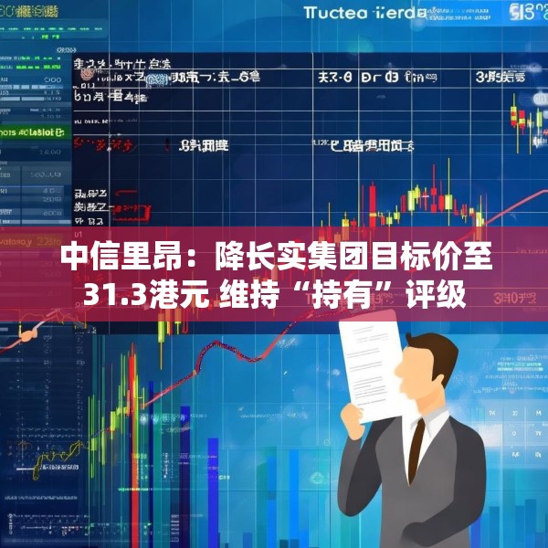 中信里昂：降长实集团目标价至31.3港元 维持“持有”评级