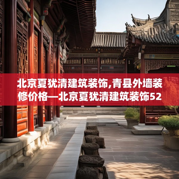 北京夏犹清建筑装饰,青县外墙装修价格—北京夏犹清建筑装饰520.a396b397c400fgy.407dewqe
