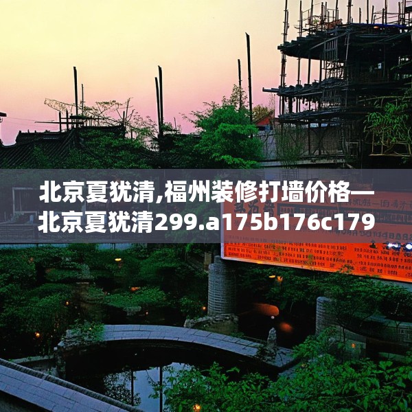 北京夏犹清,福州装修打墙价格—北京夏犹清299.a175b176c179fgy.186cvcx