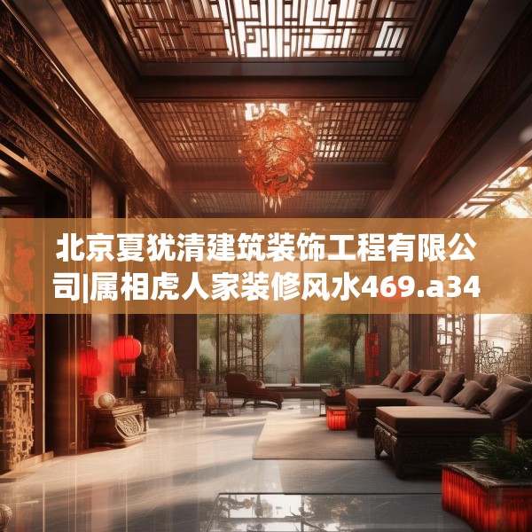 北京夏犹清建筑装饰工程有限公司|属相虎人家装修风水469.a345b346c349fgy.356jhhj