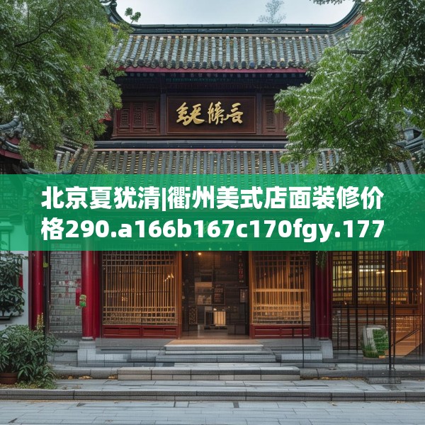 北京夏犹清|衢州美式店面装修价格290.a166b167c170fgy.17776675