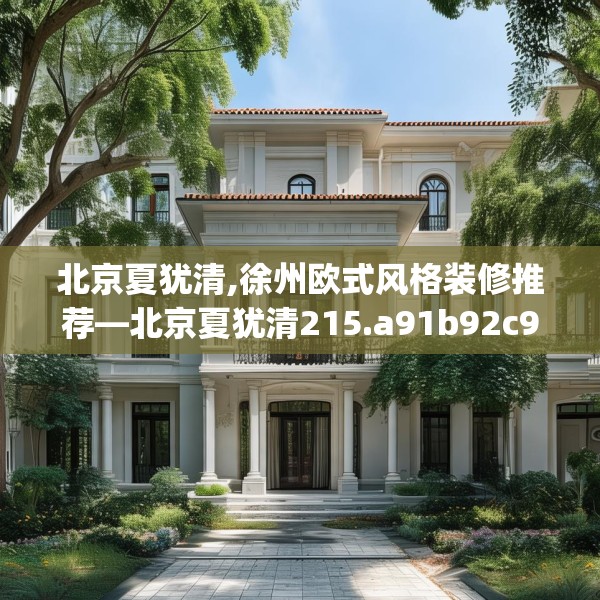 北京夏犹清,徐州欧式风格装修推荐—北京夏犹清215.a91b92c95fgy.102bnbn