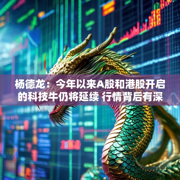 杨德龙：今年以来A股和港股开启的科技牛仍将延续 行情背后有深刻逻辑