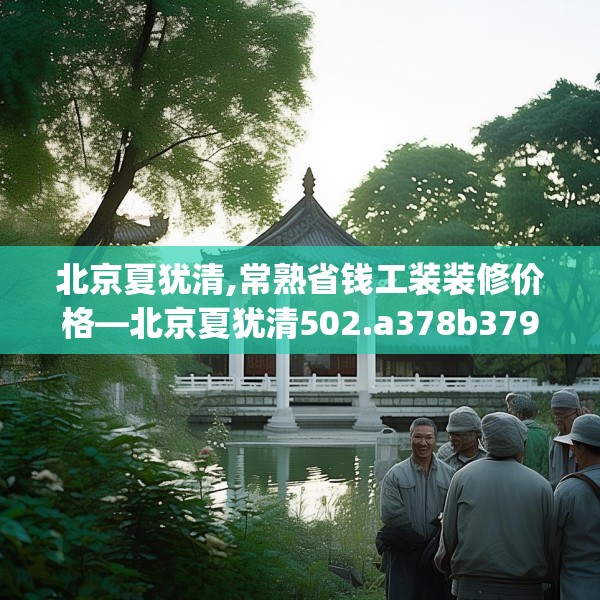北京夏犹清,常熟省钱工装装修价格—北京夏犹清502.a378b379c382fgy.389dewqe