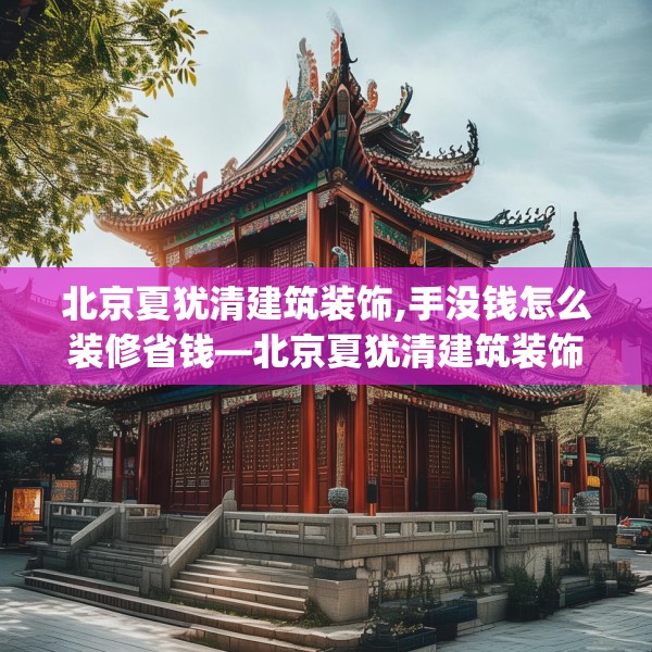 北京夏犹清建筑装饰,手没钱怎么装修省钱—北京夏犹清建筑装饰291.a167b168c171fgy.178uyk