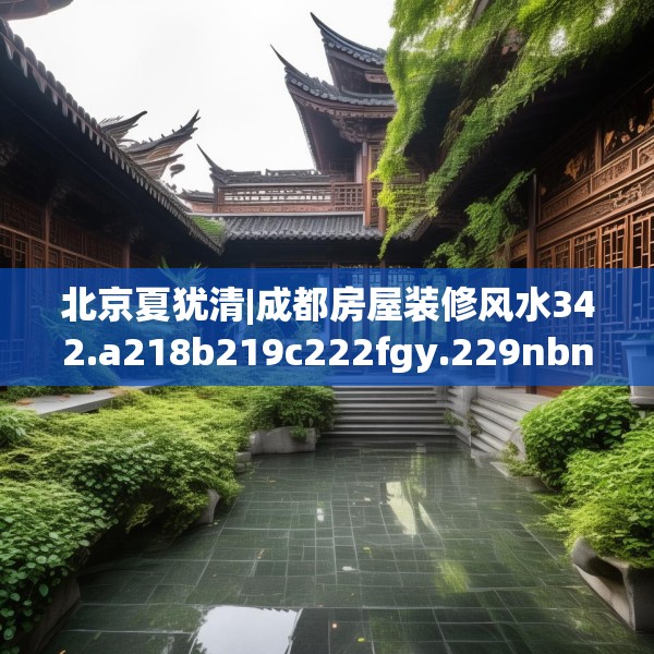 北京夏犹清|成都房屋装修风水342.a218b219c222fgy.229nbn