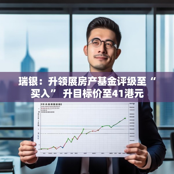 瑞银：升领展房产基金评级至“买入” 升目标价至41港元