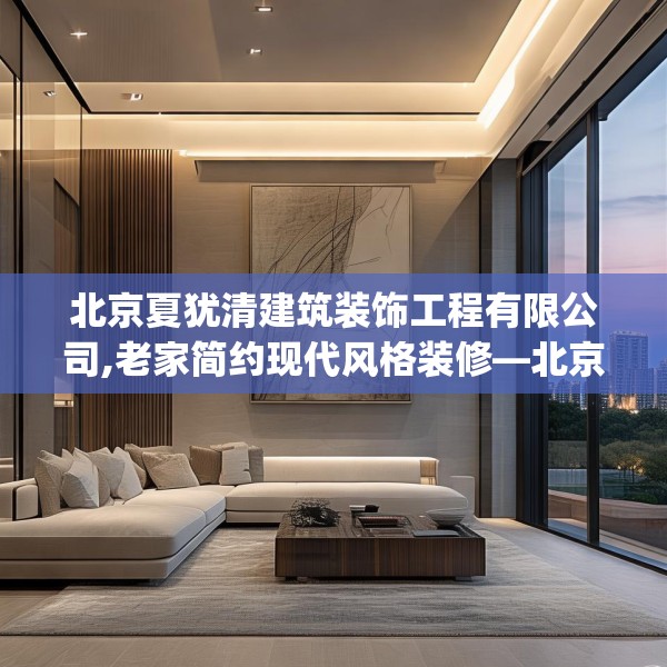 北京夏犹清建筑装饰工程有限公司,老家简约现代风格装修—北京夏犹清建筑装饰工程有限公司202.a78b79c82fgy.89htyj