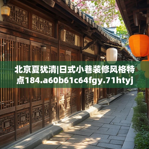 北京夏犹清|日式小巷装修风格特点184.a60b61c64fgy.71htyj