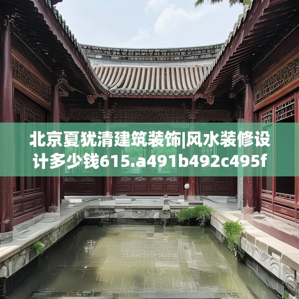 北京夏犹清建筑装饰|风水装修设计多少钱615.a491b492c495fgy.502uyk