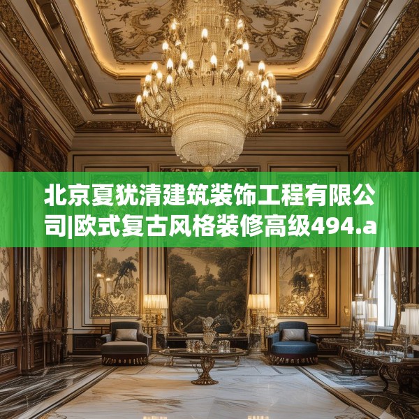 北京夏犹清建筑装饰工程有限公司|欧式复古风格装修高级494.a370b371c374fgy.381wew