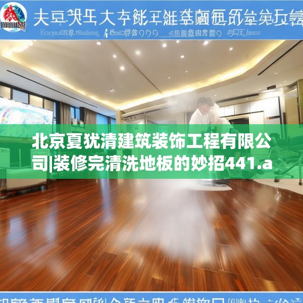 北京夏犹清建筑装饰工程有限公司|装修完清洗地板的妙招441.a317b318c321fgy.328fghfd