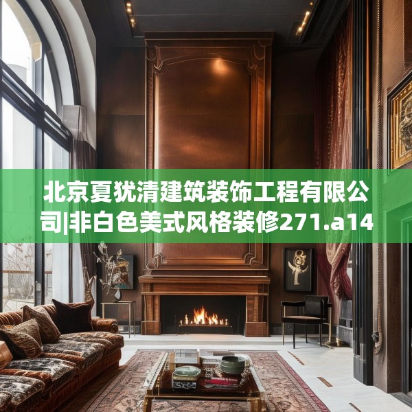 北京夏犹清建筑装饰工程有限公司|非白色美式风格装修271.a147b148c151fgy.158jhhj