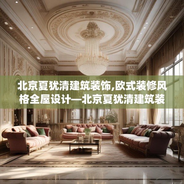 北京夏犹清建筑装饰,欧式装修风格全屋设计—北京夏犹清建筑装饰427.a303b304c307fgy.314poiy