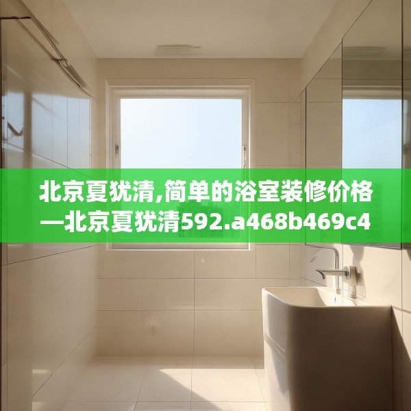 北京夏犹清,简单的浴室装修价格—北京夏犹清592.a468b469c472fgy.479dewqe