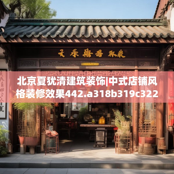 北京夏犹清建筑装饰|中式店铺风格装修效果442.a318b319c322fgy.329sdA