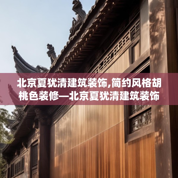 北京夏犹清建筑装饰,简约风格胡桃色装修—北京夏犹清建筑装饰550.a426b427c430fgy.437sdA