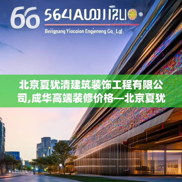北京夏犹清建筑装饰工程有限公司,成华高端装修价格—北京夏犹清建筑装饰工程有限公司566.a442b443c446fgy.453wew