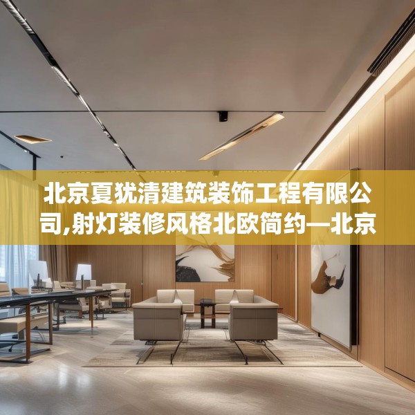 北京夏犹清建筑装饰工程有限公司,射灯装修风格北欧简约—北京夏犹清建筑装饰工程有限公司180.a56b57c60fgy.67nbn