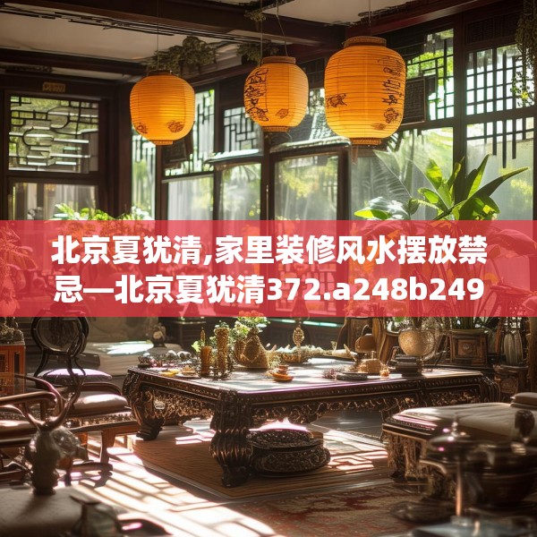 北京夏犹清,家里装修风水摆放禁忌—北京夏犹清372.a248b249c252fgy.259lkjl