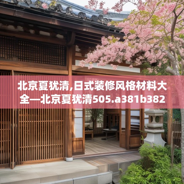 北京夏犹清,日式装修风格材料大全—北京夏犹清505.a381b382c385fgy.392jhhj