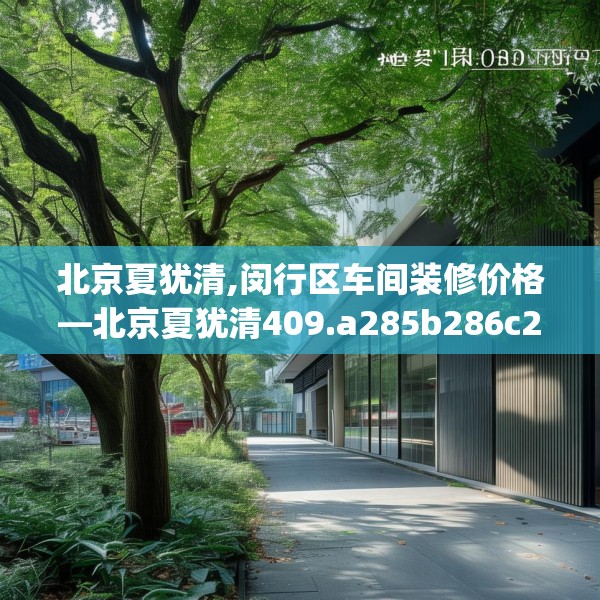 北京夏犹清,闵行区车间装修价格—北京夏犹清409.a285b286c289fgy.296poiy