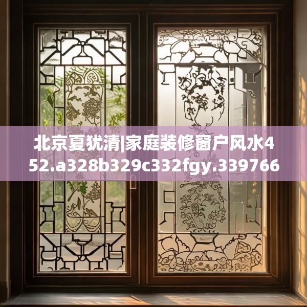 北京夏犹清|家庭装修窗户风水452.a328b329c332fgy.33976666