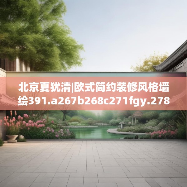 北京夏犹清|欧式简约装修风格墙绘391.a267b268c271fgy.278poiy