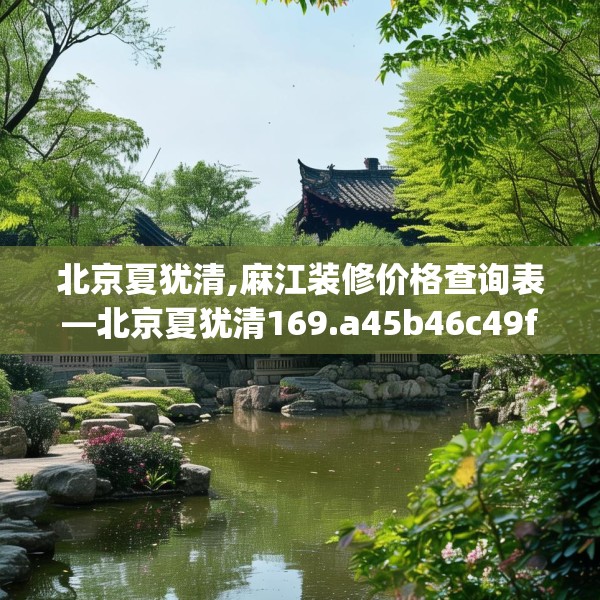 北京夏犹清,麻江装修价格查询表—北京夏犹清169.a45b46c49fgy.56fdsfds