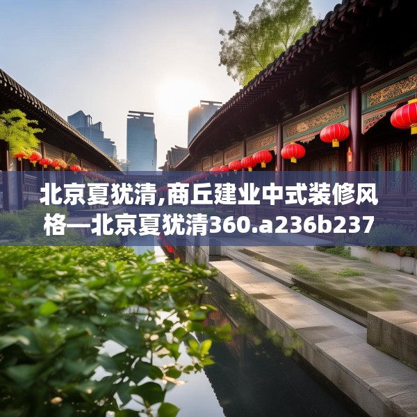 北京夏犹清,商丘建业中式装修风格—北京夏犹清360.a236b237c240fgy.247nbn