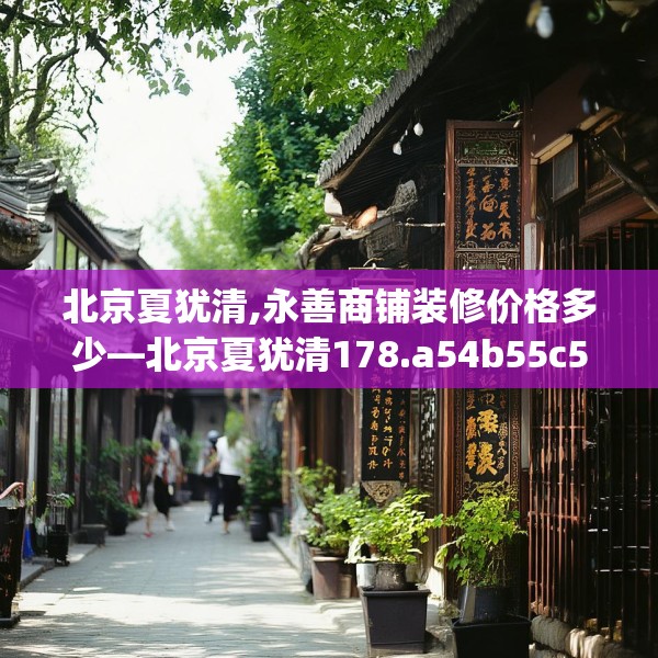 北京夏犹清,永善商铺装修价格多少—北京夏犹清178.a54b55c58fgy.65dewqe