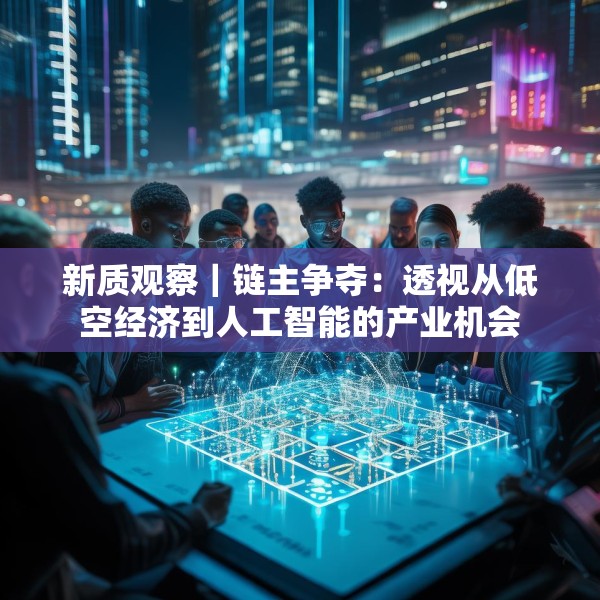 新质观察｜链主争夺：透视从低空经济到人工智能的产业机会