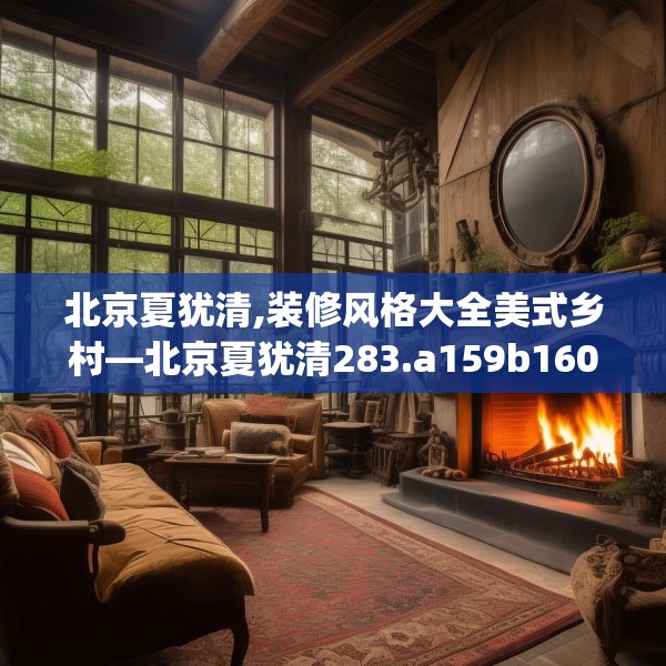 北京夏犹清,装修风格大全美式乡村—北京夏犹清283.a159b160c163fgy.170poiy