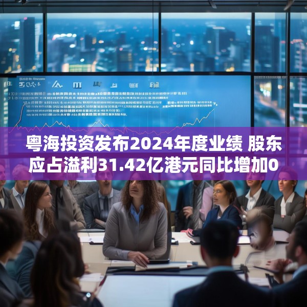 粤海投资发布2024年度业绩 股东应占溢利31.42亿港元同比增加0.6%