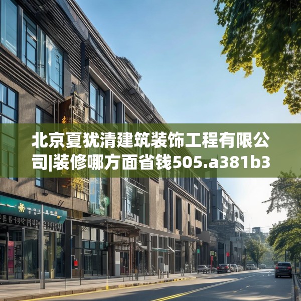 北京夏犹清建筑装饰工程有限公司|装修哪方面省钱505.a381b382c385fgy.392jhhj