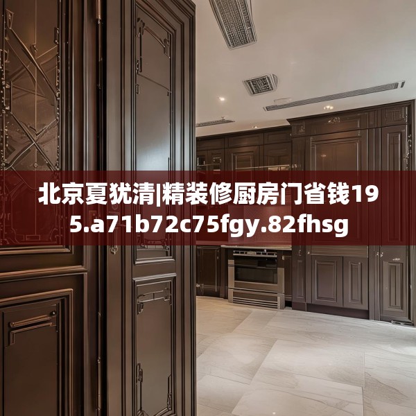北京夏犹清|精装修厨房门省钱195.a71b72c75fgy.82fhsg