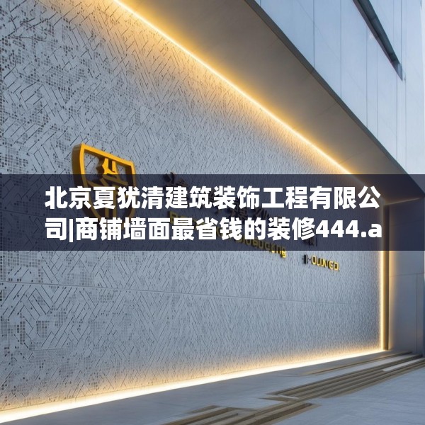 北京夏犹清建筑装饰工程有限公司|商铺墙面最省钱的装修444.a320b321c324fgy.331lkjl