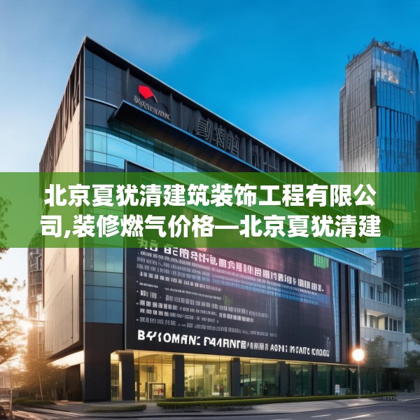 北京夏犹清建筑装饰工程有限公司,装修燃气价格—北京夏犹清建筑装饰工程有限公司375.a251b252c255fgy.262fhsg