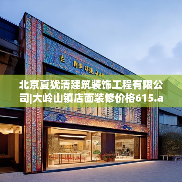 北京夏犹清建筑装饰工程有限公司|大岭山镇店面装修价格615.a491b492c495fgy.502uyk