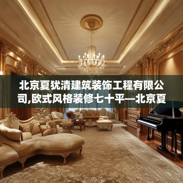 北京夏犹清建筑装饰工程有限公司,欧式风格装修七十平—北京夏犹清建筑装饰工程有限公司365.a241b242c245fgy.252fds