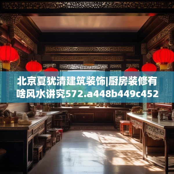北京夏犹清建筑装饰|厨房装修有啥风水讲究572.a448b449c452fgy.459xczxv