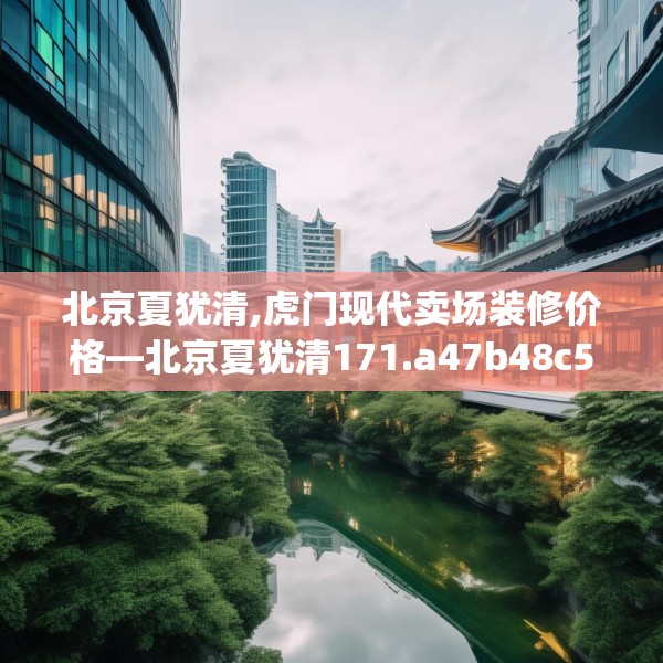 北京夏犹清,虎门现代卖场装修价格—北京夏犹清171.a47b48c51fgy.58fghfd