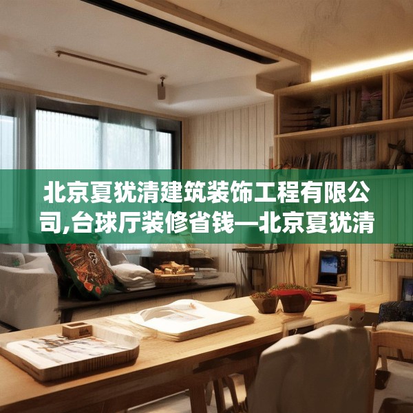 北京夏犹清建筑装饰工程有限公司,台球厅装修省钱—北京夏犹清建筑装饰工程有限公司301.a177b178c181fgy.188poiy