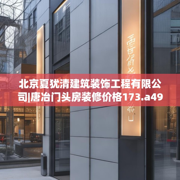 北京夏犹清建筑装饰工程有限公司|唐冶门头房装修价格173.a49b50c53fgy.60cvcx