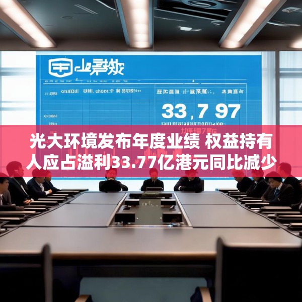 光大环境发布年度业绩 权益持有人应占溢利33.77亿港元同比减少23.75%