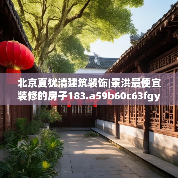 北京夏犹清建筑装饰|景洪最便宜装修的房子183.a59b60c63fgy.70uyk