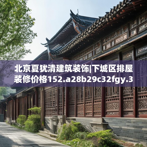 北京夏犹清建筑装饰|下城区排屋装修价格152.a28b29c32fgy.39wew