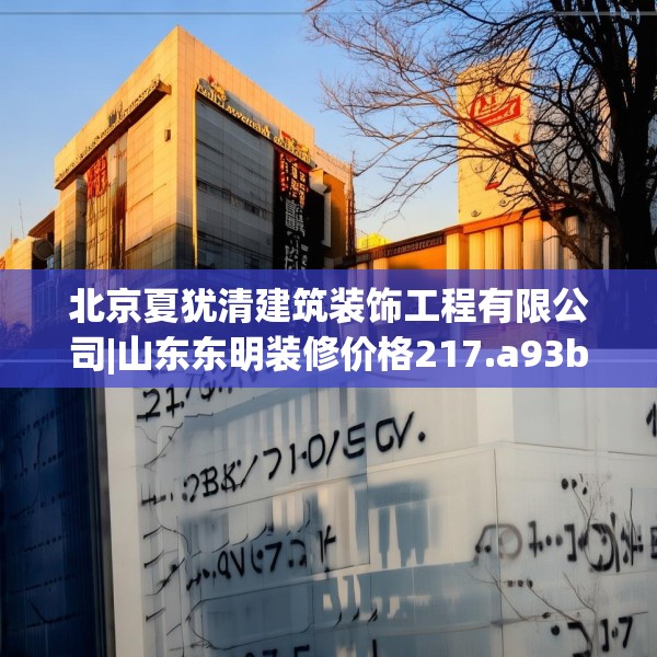 北京夏犹清建筑装饰工程有限公司|山东东明装修价格217.a93b94c97fgy.104jhhj