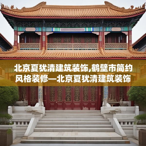北京夏犹清建筑装饰,鹤壁市简约风格装修—北京夏犹清建筑装饰479.a355b356c359fgy.366cvcx